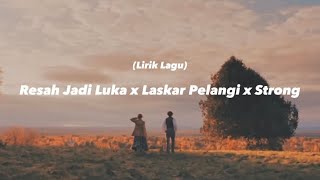 Resah Jadi Luka x Laskar Pelangi x Strong (lirik lagu)