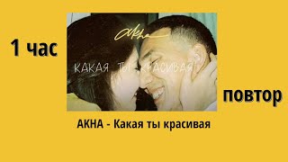 AKHA - Какая ты красивая (1 HOUR LOOP) 1 час