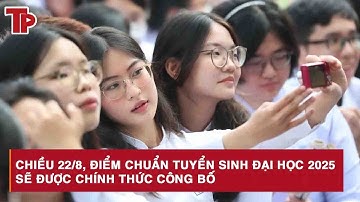 Chiều 22/8, điểm chuẩn tuyển sinh đại học 2025 sẽ được chính thức công bố