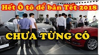 Hết Xe Ô Tô Để Bán Tết 2018 - Chuyện Chưa Từng Có Ở Vn