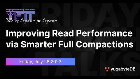 Improving Read Performance via Smarter Full Compactions | YugabyteDB Friday Tech Talks | Episode 74