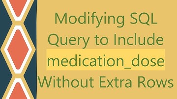 Modifying SQL Query to Include medication_dose Without Extra Rows
