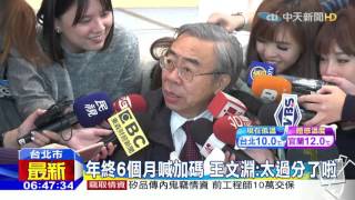 20160120中天新聞　年終6個月喊加碼　王文淵：太過分了啦