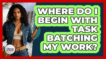 Where Do I Begin With Task Batching My Work?