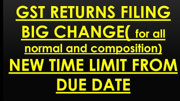 GST RETURNS FILING NEW TIME LIMIT FROM DUE DATES, BIG CHANGE FOR ALL TAXPAYERS