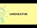 What is the meaning of the word UNSHEATHE?