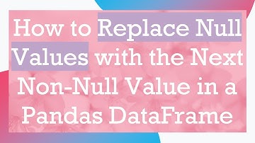 How to Replace Null Values with the Next Non-Null Value in a Pandas DataFrame