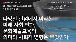 [제1회 미래 문화예술교육 포럼] 1일차｜(종합토론) …