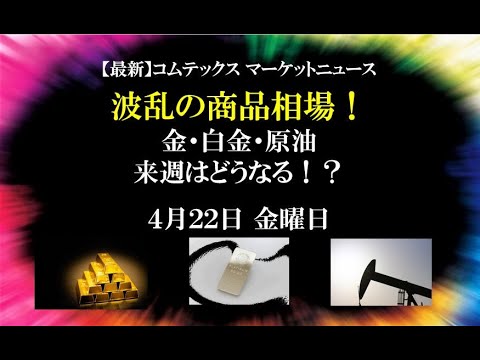 波乱の商品市況！金・白金・原油来週展望！４月２２日 金曜日