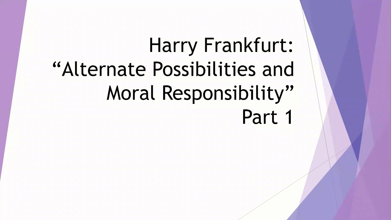 Moral Responsibility: Harry Frankfurt on the Principle of Alternative Possibilities Part 1