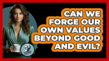 Can We Forge Our Own Values Beyond Good And Evil? - Philosophy Beyond