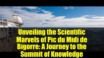Unveiling the Scientific Marvels of Pic du Midi de Bigorre: A Journey to the Summit of Knowledge