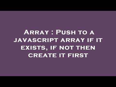 Array : Push to a javascript array if it exists, if not then create it first