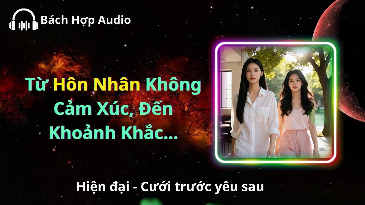 [FULL] [Bách Hợp Audio] Từ Hôn Nhân Không Cảm Xúc… Đến Khoảnh Khắc Nàng Vì... II Hiện đại