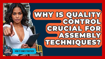 Why Is Quality Control Crucial For Assembly Techniques? - How It Comes Together