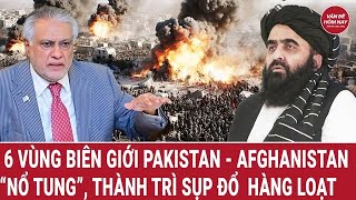 6 vùng biên giới Pakistan - Afghanistan “nổ tung”, 'thành trì' sụp đổ hàng loạt
