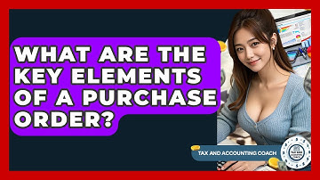 What Are The Key Elements Of A Purchase Order? - Tax and Accounting Coach