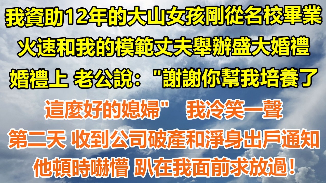 （完結爽文）我資助12年的大山女孩剛從名校畢業，火速和我的模範丈夫舉辦盛大婚禮，婚禮上 老公說：