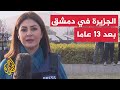 بعد 13 عاما تعود الجزيرة إلى العاصمة دمشق لتغطية تطورات الأوضاع السورية من قلب الميدان
