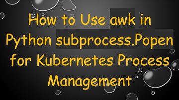 How to Use awk in Python subprocess.Popen for Kubernetes Process Management