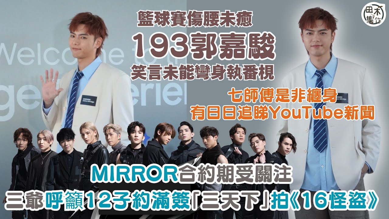 193郭嘉駿腰傷未癒 笑言未能彎身執番梘丨七師傅是非纏身有日日追YouTube新聞丨MIRROR合約期受關注 193呼籲12子約滿簽「三天下」拍《16怪盜》丨田木集作