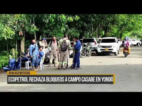 Ecopetrol rechazó bloqueos a Campo Casabe en Yondó