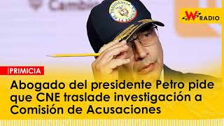 Abogado del presidente Petro pide que CNE traslade investigación a Comisión de Acusaciones