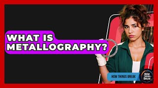 What Is Metallography? - How Things Break
