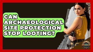 Can Archaeological Site Protection Stop Looting? - Archaeology Quest