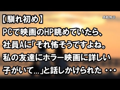 【馴れ初め】PCで映画のHP眺めていたら、社員Aに「それ怖そうですよね。私の友達にホラー映画に詳しい子がいて...」と話しかけられた ・・・