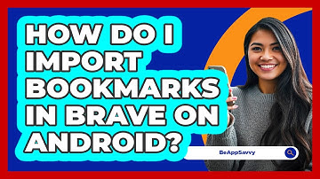 How do I import bookmarks in Brave on Android? - Be App Savvy