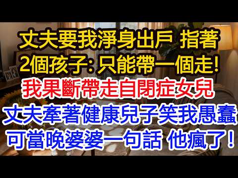 丈夫要我淨身出戶 指著2個孩子：只能帶一個走！ 我果斷帶走自閉症女兒丈夫牽著健康兒子笑我愚蠢可當晚婆婆一句話 他瘋了！1#正能量 #故事分享 #生活經驗 #情感#故事頻道