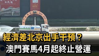 經濟差北京出手干預？　澳門賽馬4月起終止營運－民視新聞
