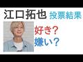 江口拓也は好き?嫌い?