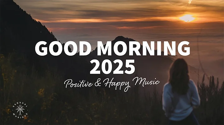 Good Morning, 2025 🌅 Positive & Happy Chill Music To Have A Good Day