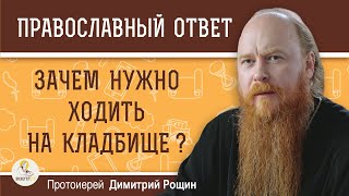 ЗАЧЕМ НУЖНО ХОДИТЬ НА КЛАДБИЩЕ ?  Протоиерей Димитрий Рощин