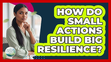 How Do Small Actions Build Big Resilience? - The Personal Growth Path