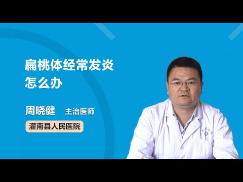 扁桃体经常发炎怎么办 周晓健 灌南县人民医院
