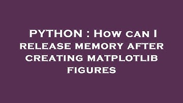 PYTHON : How can I release memory after creating matplotlib figures