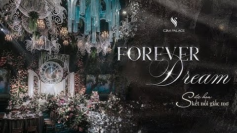 CTM PALACE GIỚI THIỆU SẢNH TIỆC FOREVER DREAM - SẮC HOA KẾT NỐI GIẤC MƠ