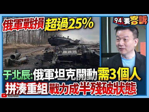 【94要客訴】俄軍戰損超過25%！于北辰：俄軍坦克開動需3個人！拼湊重組戰力成半殘破狀態！