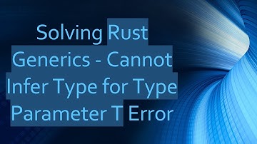 Solving Rust Generics - Cannot Infer Type for Type Parameter T Error