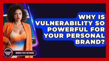 Why Is Vulnerability So Powerful For Your Personal Brand? - Women That Network