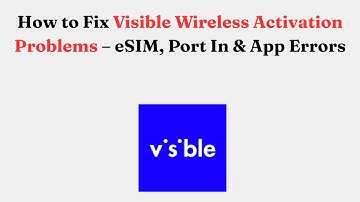 How to Fix Visible Wireless Activation Problems – eSIM, Port In & App Errors