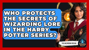 Who Protects the Secrets of Wizarding Lore in the Harry Potter Series? - The Wizarding Realm