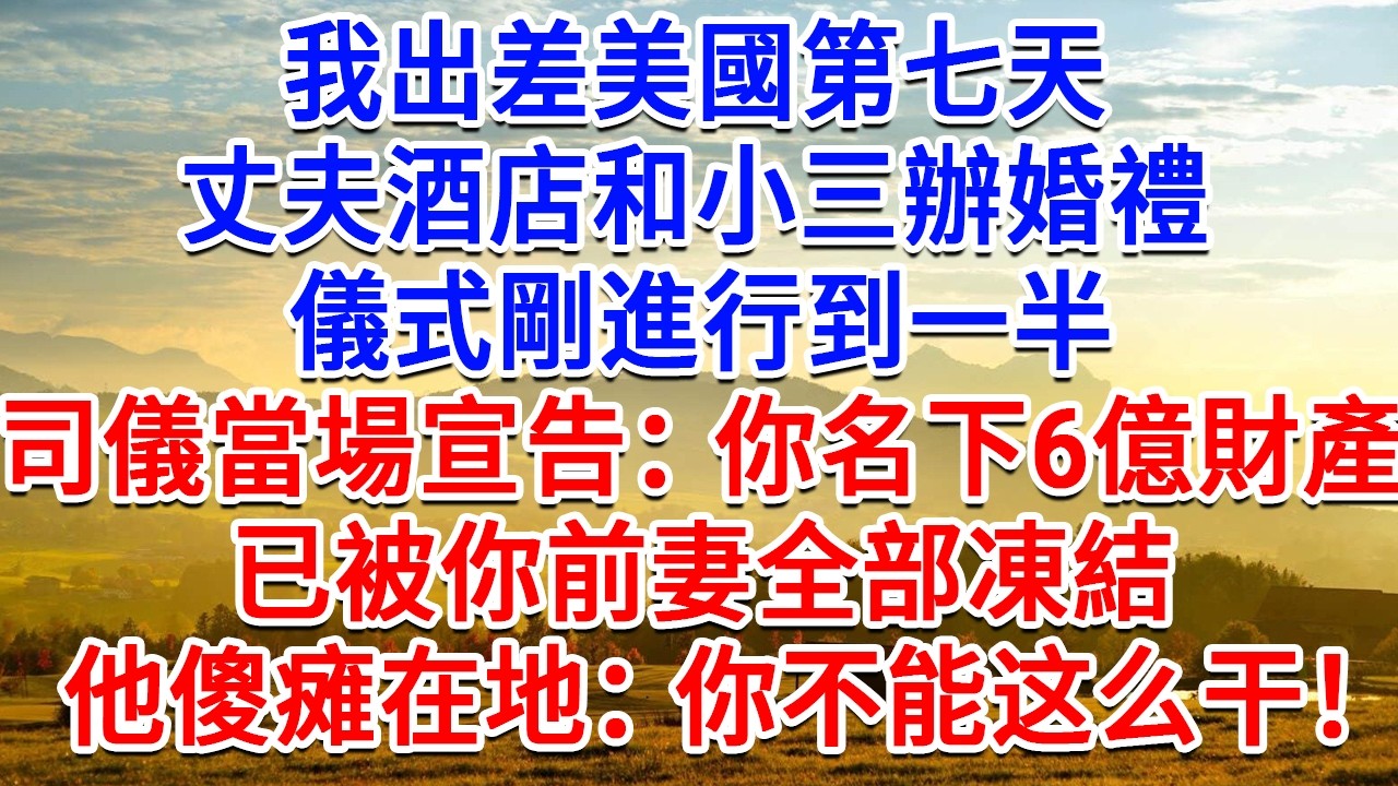 我出差美國第七天，丈夫酒店和小三辦婚禮，儀式剛進行到一半，司儀當場宣告：你名下6億財產，已被你前妻全部凍結，他傻瘫在地：你不能这么干！#為人處世#生活經驗#情感故事#故事#小說#戀愛#情感#婚姻