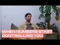 When numbers start controlling you.