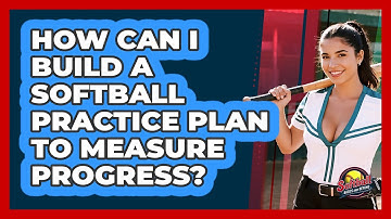 How Can I Build A Softball Practice Plan To Measure Progress? - Softball Basics and Beyond