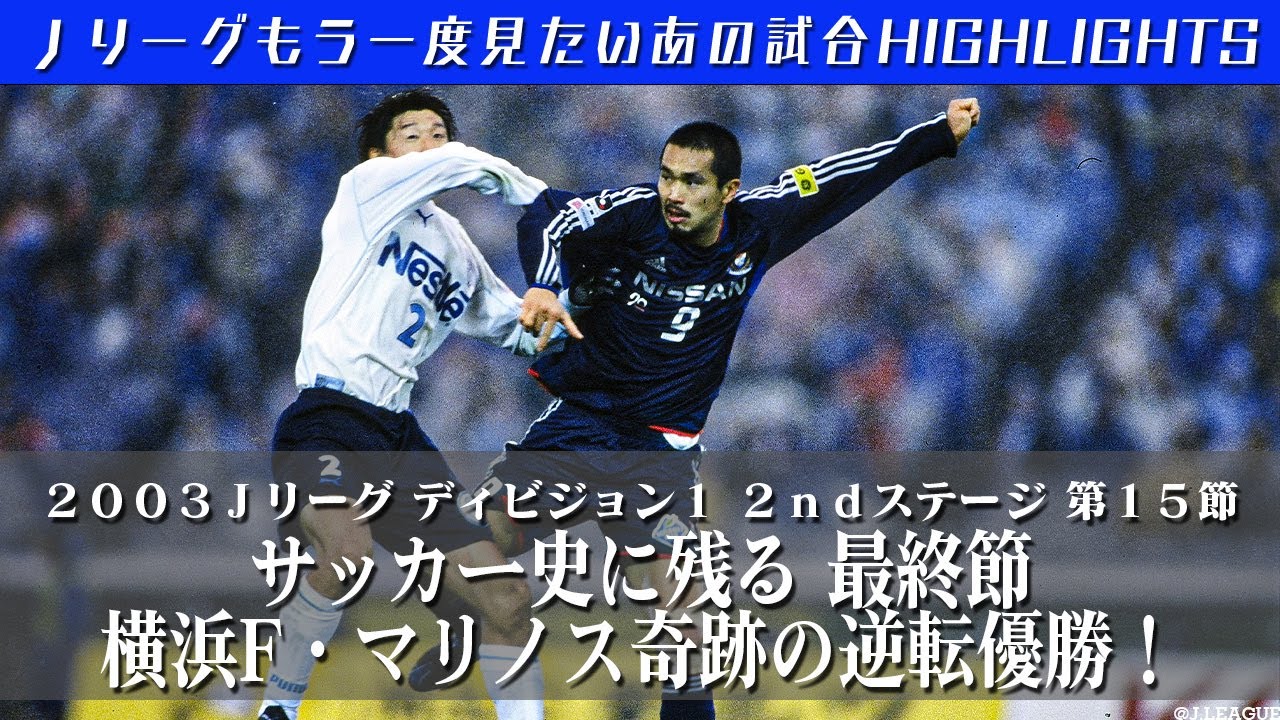 もう一度見たいあの試合 サッカー史に残る最終節 横浜f マリノス奇跡の逆転優勝 ２００３ｊリーグ ディビジョン１ ２ｎｄステージ 第１５節 横浜f マリノス Vs ジュビロ磐田 ハイライト Youtube