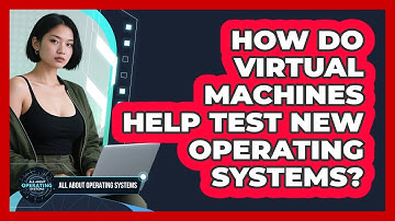 How Do Virtual Machines Help Test New Operating Systems? - All About Operating Systems